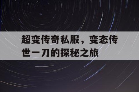超变传奇私服，变态传世一刀的探秘之旅