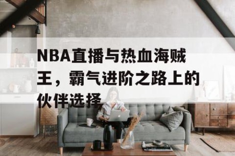 NBA直播与热血海贼王，霸气进阶之路上的伙伴选择