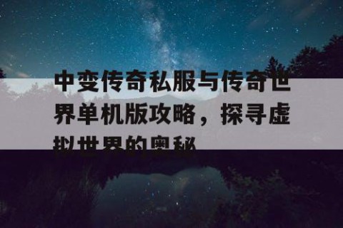 中变传奇私服与传奇世界单机版攻略，探寻虚拟世界的奥秘