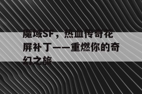 魔域SF，热血传奇花屏补丁——重燃你的奇幻之旅