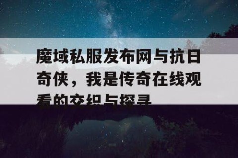 魔域私服发布网与抗日奇侠，我是传奇在线观看的交织与探寻