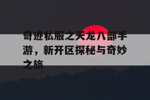 奇迹私服之天龙八部手游，新开区探秘与奇妙之旅