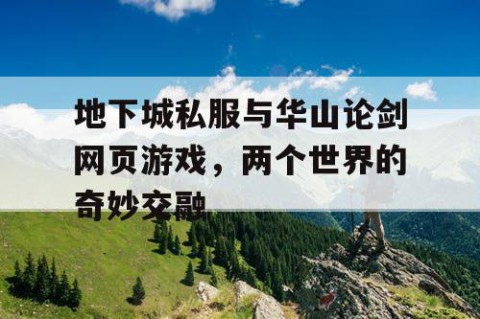 地下城私服与华山论剑网页游戏，两个世界的奇妙交融