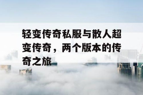 轻变传奇私服与散人超变传奇,两个版本的传奇之旅