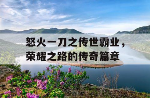 怒火一刀之传世霸业，荣耀之路的传奇篇章