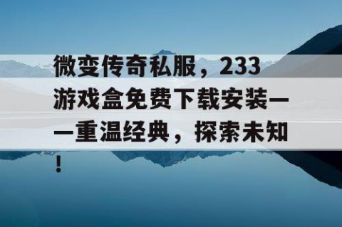 微变传奇私服，233游戏盒免费下载安装——重温经典，探索未知！