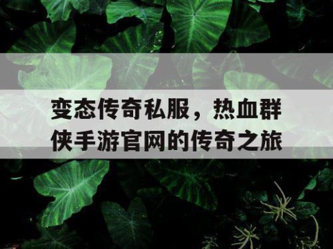 变态传奇私服，热血群侠手游官网的传奇之旅