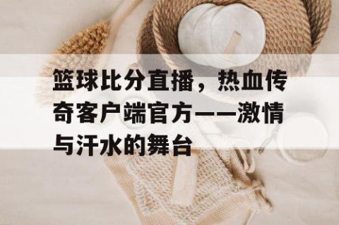 篮球比分直播，热血传奇客户端官方——激情与汗水的舞台