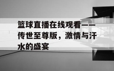 篮球直播在线观看——传世至尊版，激情与汗水的盛宴