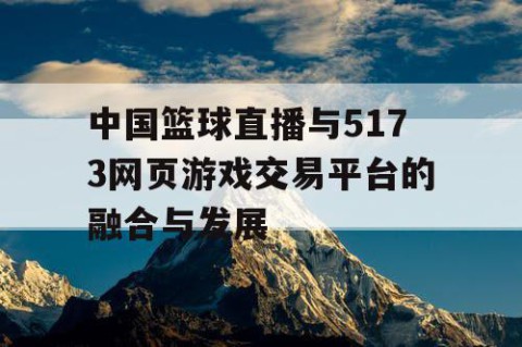 中国篮球直播与5173网页游戏交易平台的融合与发展