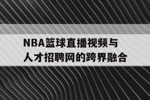 NBA篮球直播视频与人才招聘网的跨界融合