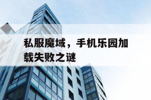 私服魔域，手机乐园加载失败之谜