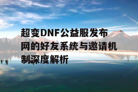 超变DNF公益服发布网的好友系统与邀请机制深度解析