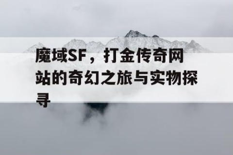魔域SF，打金传奇网站的奇幻之旅与实物探寻