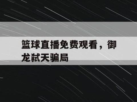 篮球直播免费观看,御龙弑天骗局