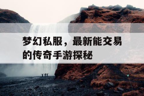 梦幻私服，最新能交易的传奇手游探秘