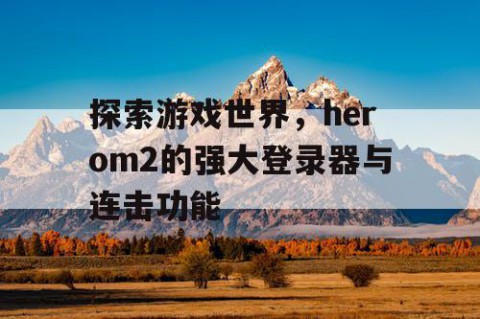 探索游戏世界，herom2的强大登录器与连击功能
