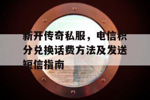 新开传奇私服,电信积分兑换话费方法及发送短信指南