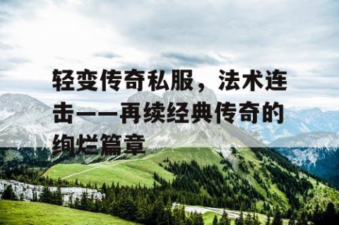 轻变传奇私服，法术连击——再续经典传奇的绚烂篇章
