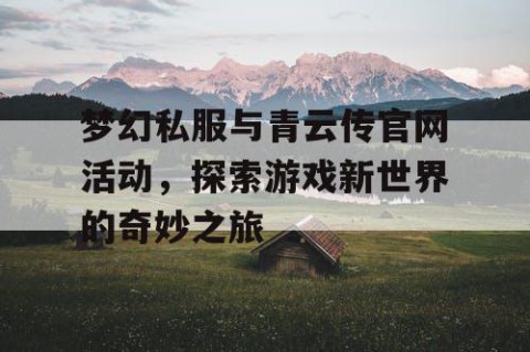 梦幻私服与青云传官网活动，探索游戏新世界的奇妙之旅