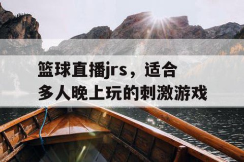 篮球直播jrs，适合多人晚上玩的刺激游戏