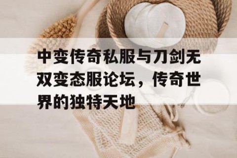 中变传奇私服与刀剑无双变态服论坛,传奇世界的独特天地