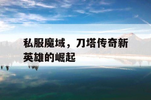 私服魔域，刀塔传奇新英雄的崛起