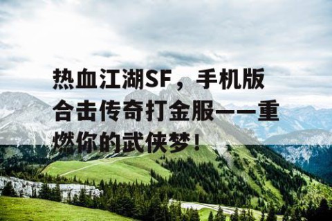 热血江湖SF，手机版合击传奇打金服——重燃你的武侠梦！