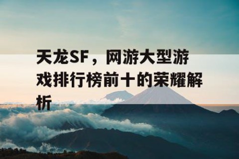 天龙SF，网游大型游戏排行榜前十的荣耀解析