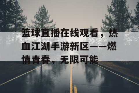 篮球直播在线观看，热血江湖手游新区——燃情青春，无限可能