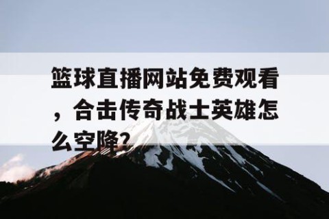 篮球直播网站免费观看，合击传奇战士英雄怎么空降？
