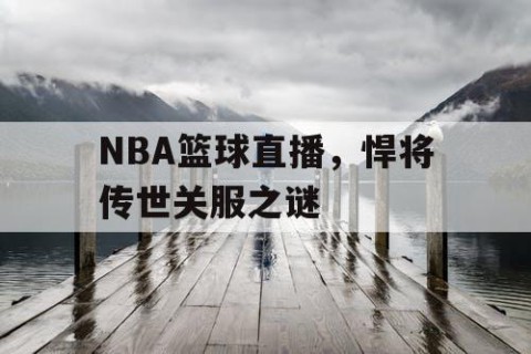 NBA篮球直播，悍将传世关服之谜