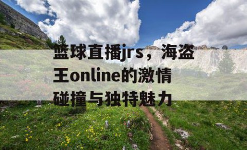 篮球直播jrs,海盗王online的激情碰撞与独特魅力