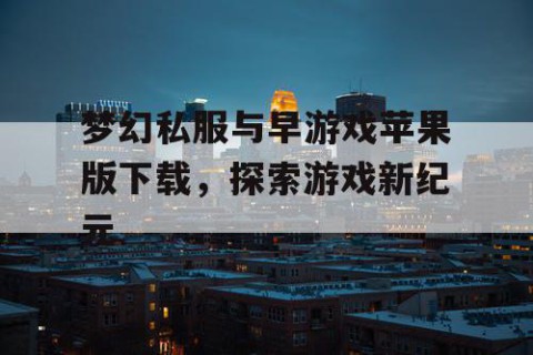 梦幻私服与早游戏苹果版下载，探索游戏新纪元