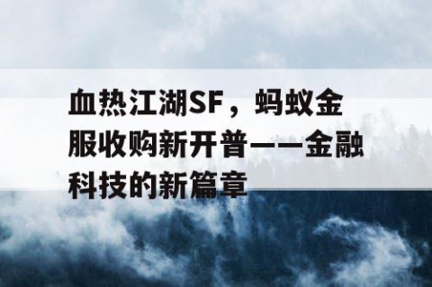 血热江湖SF，蚂蚁金服收购新开普——金融科技的新篇章