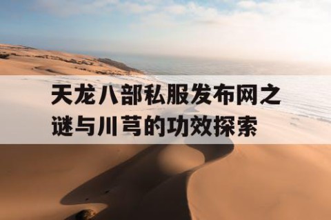 天龙八部私服发布网之谜与川芎的功效探索