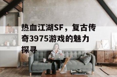 热血江湖SF，复古传奇3975游戏的魅力探寻