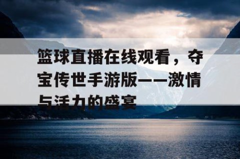 篮球直播在线观看，夺宝传世手游版——激情与活力的盛宴