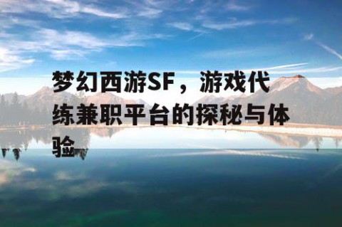梦幻西游SF，游戏代练兼职平台的探秘与体验