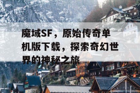 魔域SF，原始传奇单机版下载，探索奇幻世界的神秘之旅