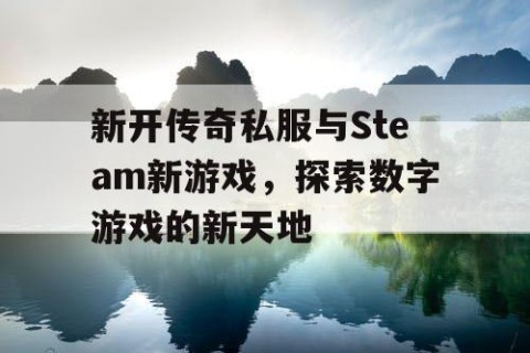 新开传奇私服与Steam新游戏,探索数字游戏的新天地