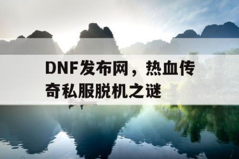 DNF发布网，热血传奇私服脱机之谜