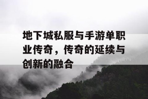 地下城私服与手游单职业传奇，传奇的延续与创新的融合
