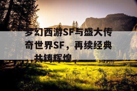 梦幻西游SF与盛大传奇世界SF，再续经典，共铸辉煌