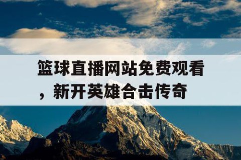 篮球直播网站免费观看，新开英雄合击传奇