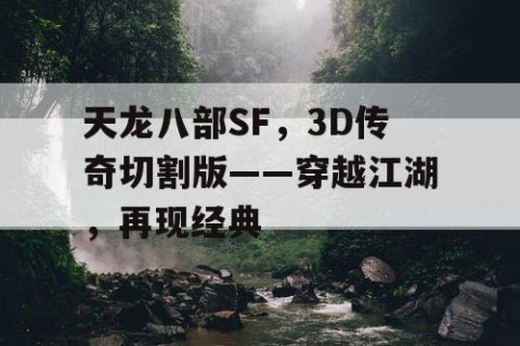 天龙八部SF，3D传奇切割版——穿越江湖，再现经典