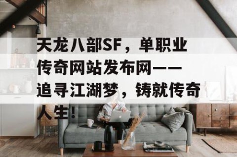 天龙八部SF，单职业传奇网站发布网—— 追寻江湖梦，铸就传奇人生！