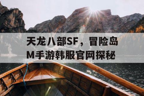 天龙八部SF，冒险岛M手游韩服官网探秘