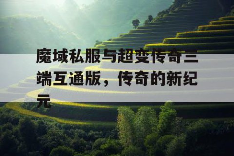 魔域私服与超变传奇三端互通版，传奇的新纪元