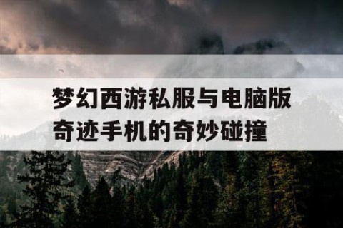 梦幻西游私服与电脑版奇迹手机的奇妙碰撞